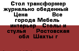 Стол трансформер журнально обеденный › Цена ­ 33 500 - Все города Мебель, интерьер » Столы и стулья   . Ростовская обл.,Шахты г.